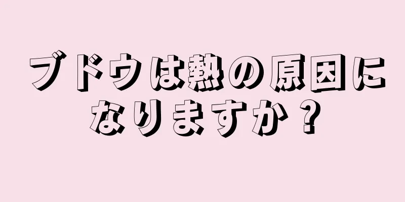 ブドウは熱の原因になりますか？