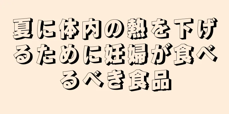 夏に体内の熱を下げるために妊婦が食べるべき食品