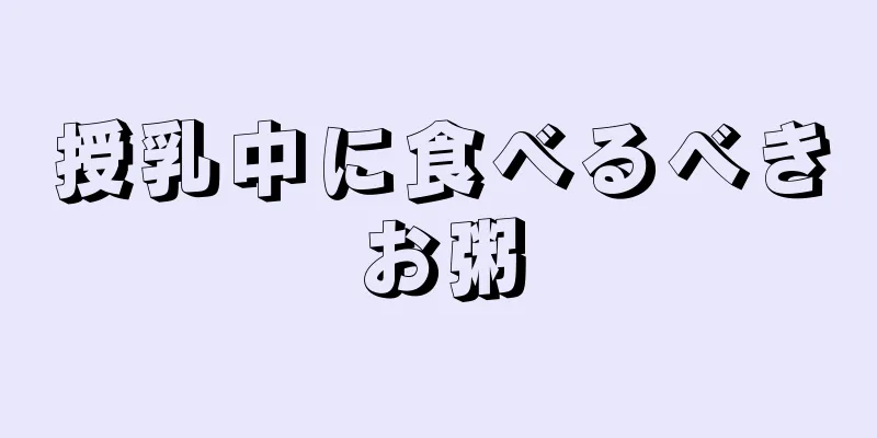 授乳中に食べるべきお粥