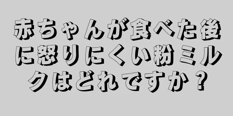 赤ちゃんが食べた後に怒りにくい粉ミルクはどれですか？