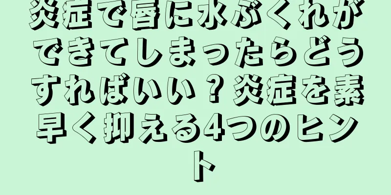 炎症で唇に水ぶくれができてしまったらどうすればいい？炎症を素早く抑える4つのヒント