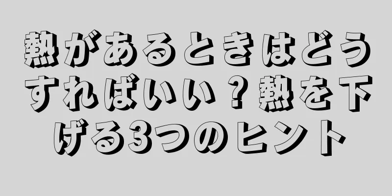 熱があるときはどうすればいい？熱を下げる3つのヒント