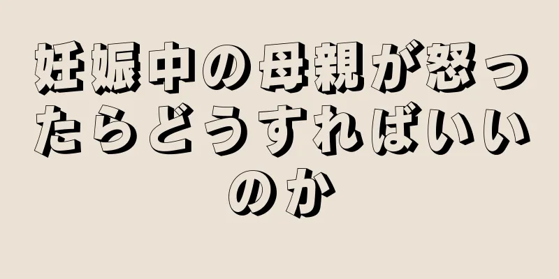 妊娠中の母親が怒ったらどうすればいいのか