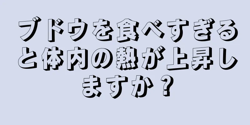 ブドウを食べすぎると体内の熱が上昇しますか？