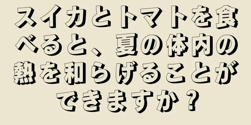 スイカとトマトを食べると、夏の体内の熱を和らげることができますか？