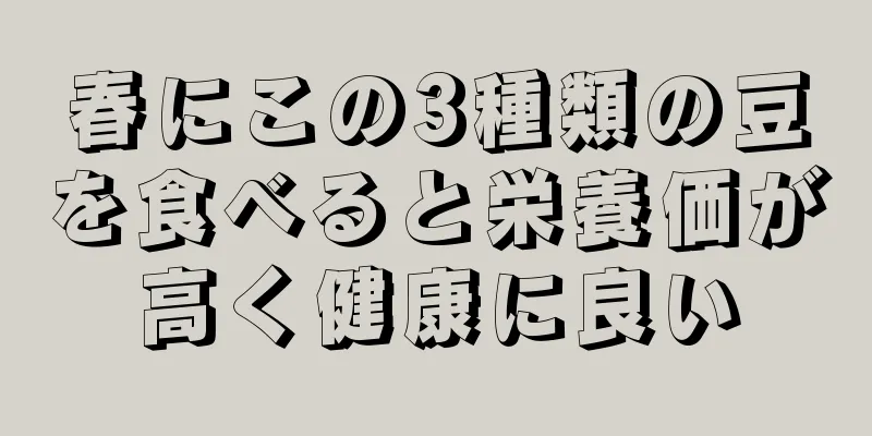 春にこの3種類の豆を食べると栄養価が高く健康に良い