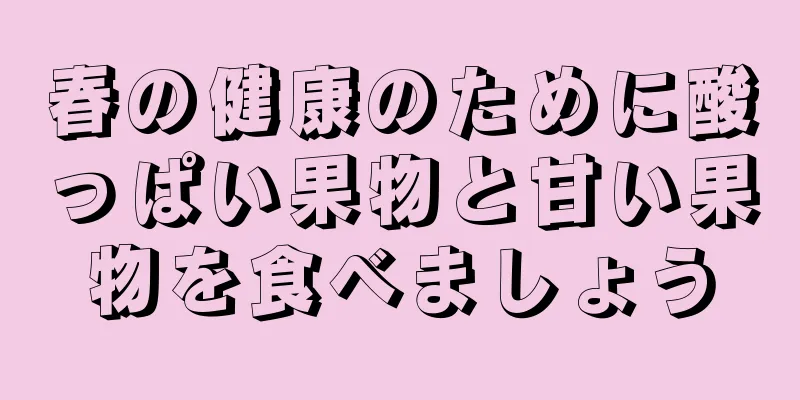 春の健康のために酸っぱい果物と甘い果物を食べましょう