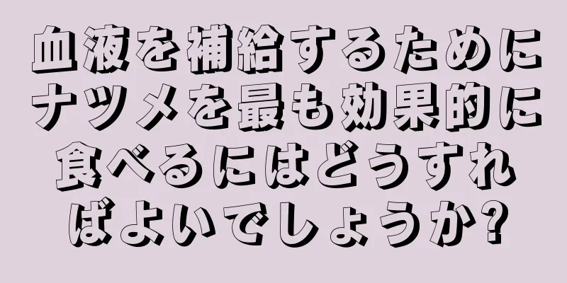 血液を補給するためにナツメを最も効果的に食べるにはどうすればよいでしょうか?