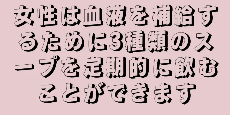 女性は血液を補給するために3種類のスープを定期的に飲むことができます