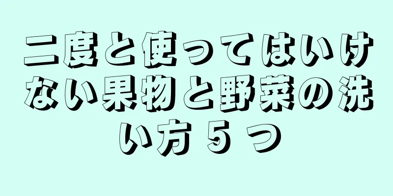 二度と使ってはいけない果物と野菜の洗い方 5 つ