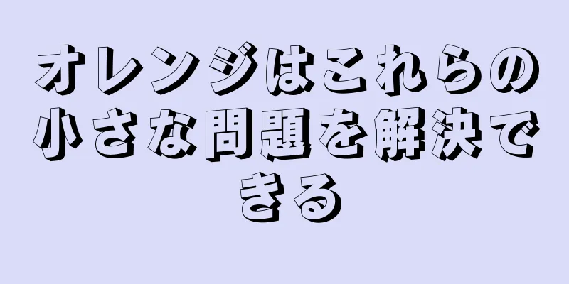 オレンジはこれらの小さな問題を解決できる