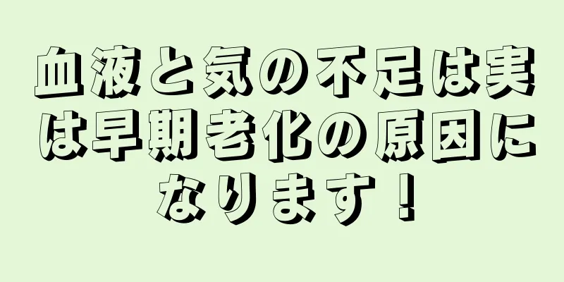 血液と気の不足は実は早期老化の原因になります！