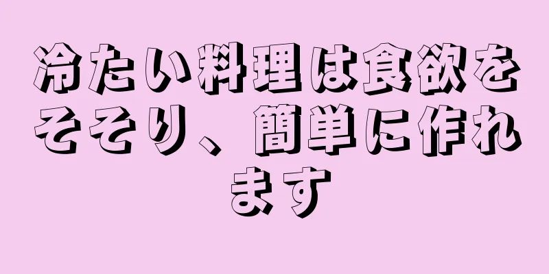 冷たい料理は食欲をそそり、簡単に作れます