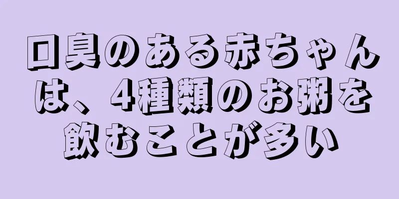 口臭のある赤ちゃんは、4種類のお粥を飲むことが多い