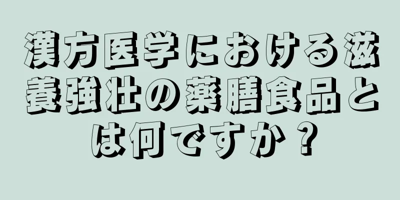 漢方医学における滋養強壮の薬膳食品とは何ですか？