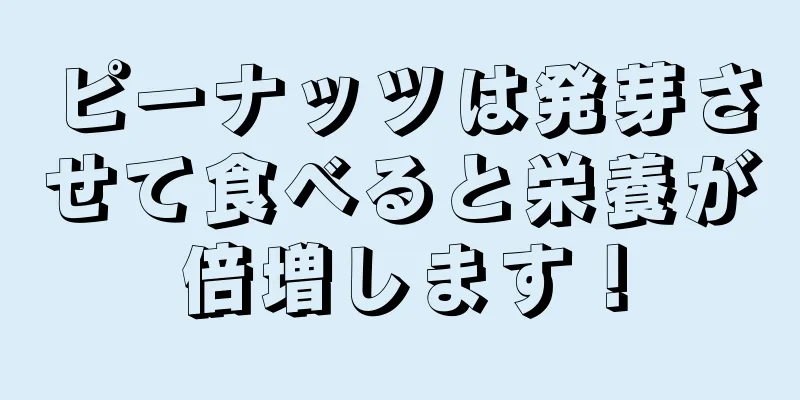 ピーナッツは発芽させて食べると栄養が倍増します！