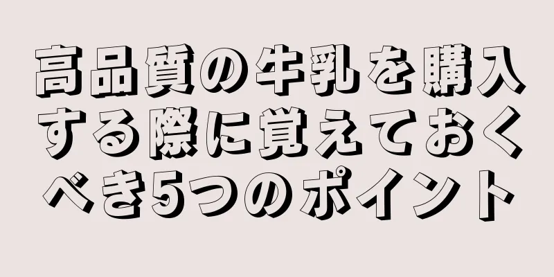 高品質の牛乳を購入する際に覚えておくべき5つのポイント