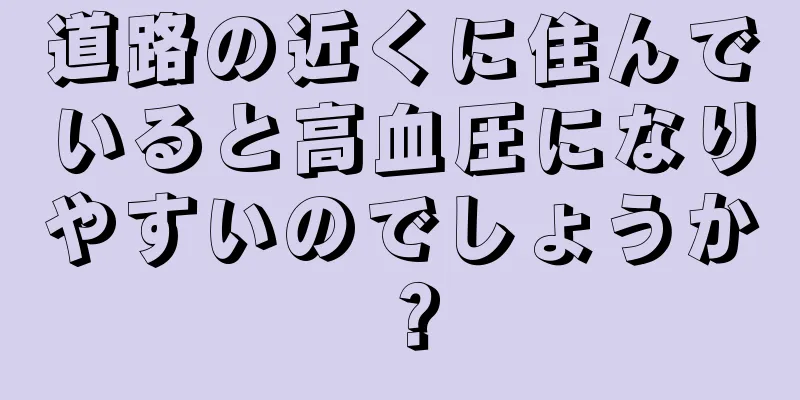 道路の近くに住んでいると高血圧になりやすいのでしょうか？