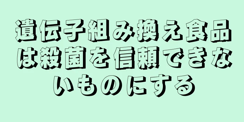 遺伝子組み換え食品は殺菌を信頼できないものにする