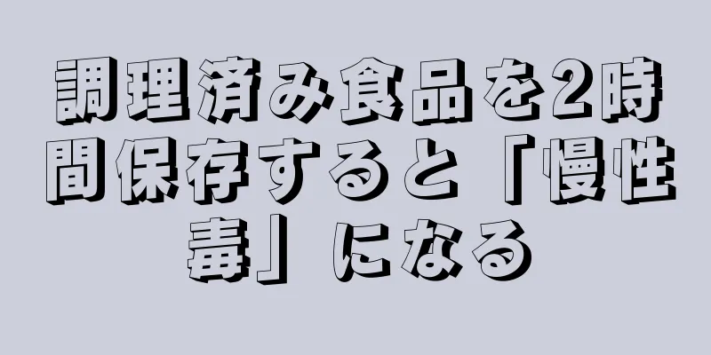 調理済み食品を2時間保存すると「慢性毒」になる