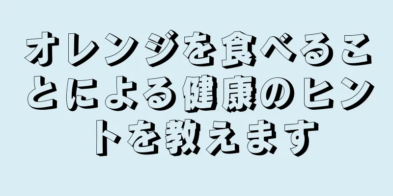 オレンジを食べることによる健康のヒントを教えます