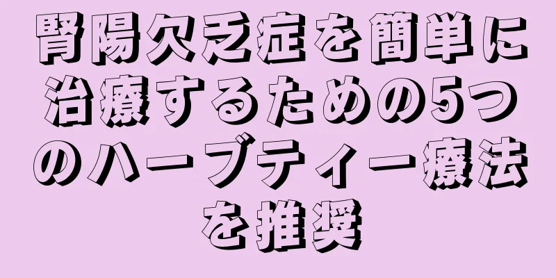 腎陽欠乏症を簡単に治療するための5つのハーブティー療法を推奨