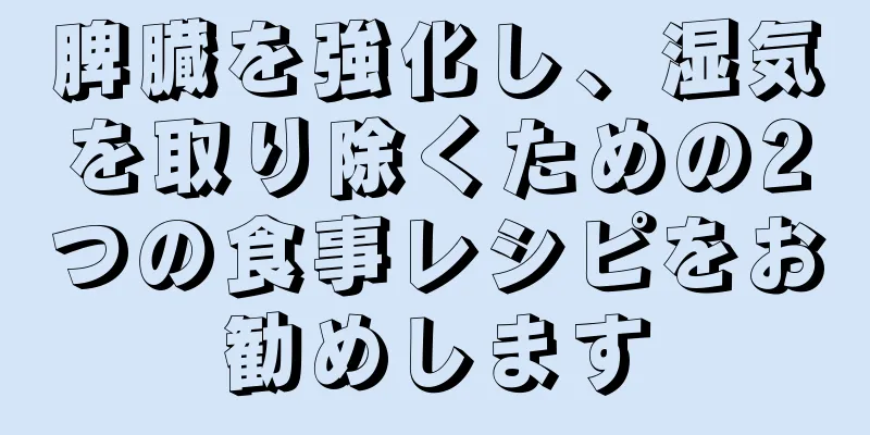 脾臓を強化し、湿気を取り除くための2つの食事レシピをお勧めします