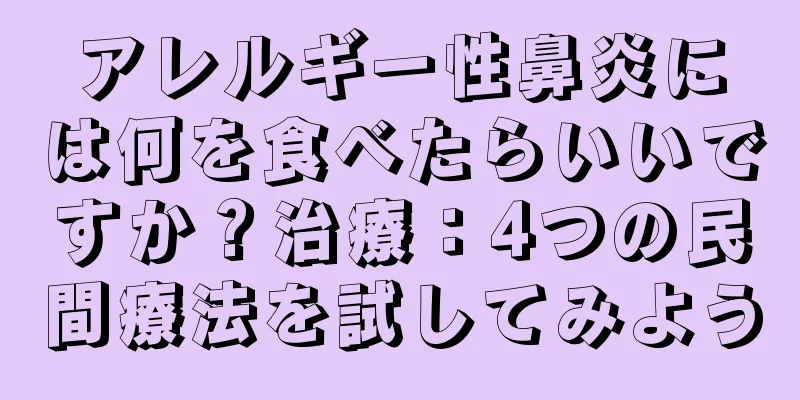 アレルギー性鼻炎には何を食べたらいいですか？治療：4つの民間療法を試してみよう