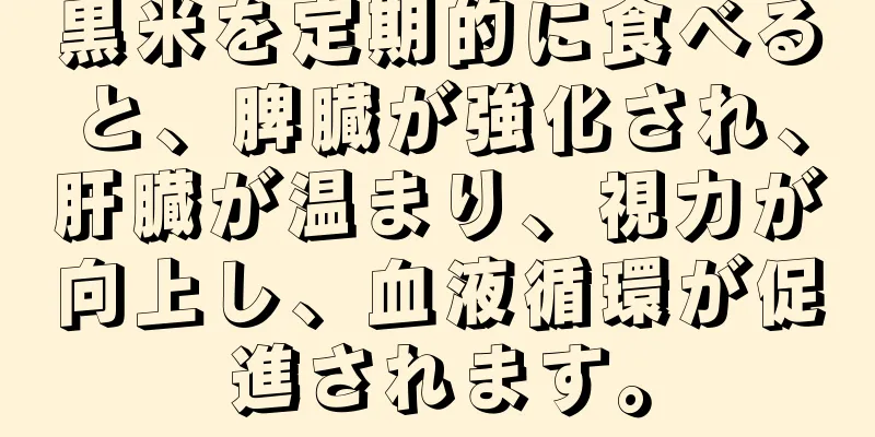 黒米を定期的に食べると、脾臓が強化され、肝臓が温まり、視力が向上し、血液循環が促進されます。