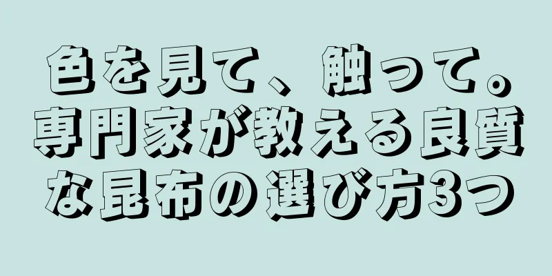 色を見て、触って。専門家が教える良質な昆布の選び方3つ