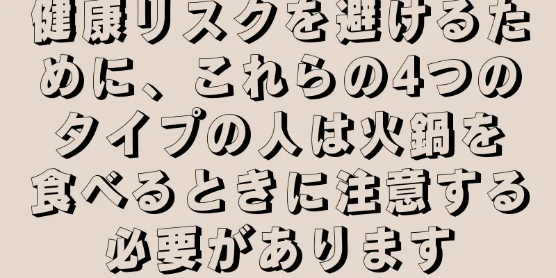 健康リスクを避けるために、これらの4つのタイプの人は火鍋を食べるときに注意する必要があります