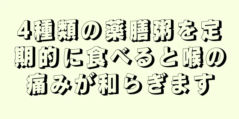 4種類の薬膳粥を定期的に食べると喉の痛みが和らぎます