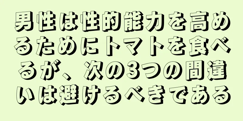 男性は性的能力を高めるためにトマトを食べるが、次の3つの間違いは避けるべきである