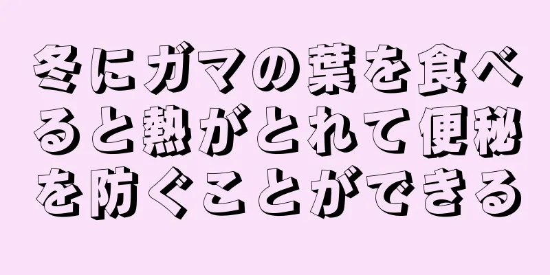 冬にガマの葉を食べると熱がとれて便秘を防ぐことができる