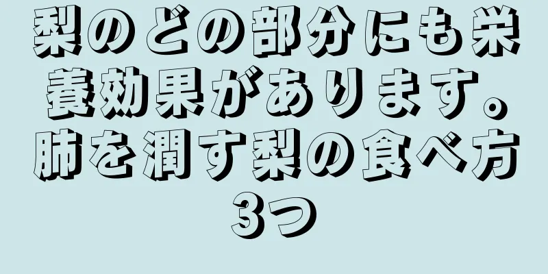 梨のどの部分にも栄養効果があります。肺を潤す梨の食べ方3つ