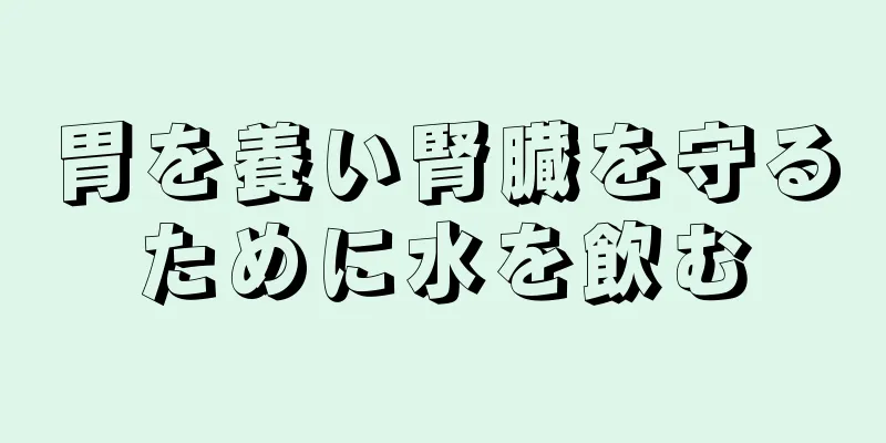 胃を養い腎臓を守るために水を飲む