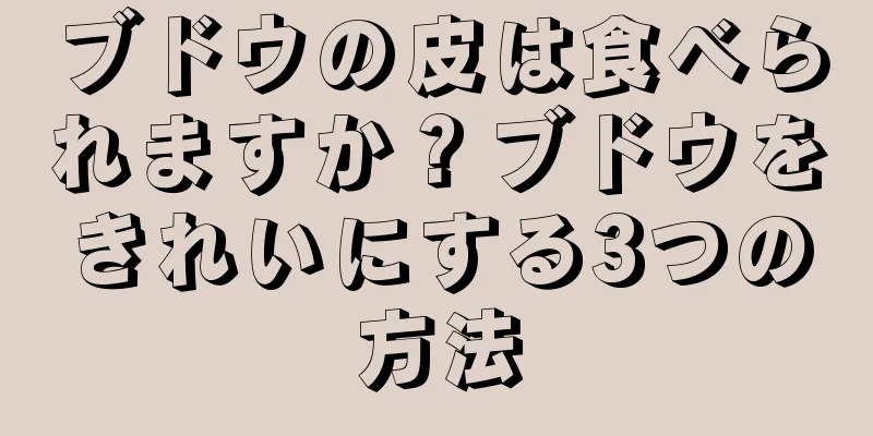 ブドウの皮は食べられますか？ブドウをきれいにする3つの方法