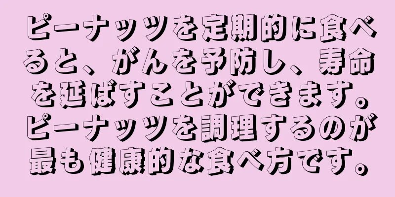 ピーナッツを定期的に食べると、がんを予防し、寿命を延ばすことができます。ピーナッツを調理するのが最も健康的な食べ方です。