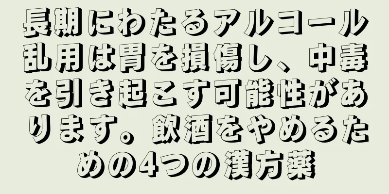 長期にわたるアルコール乱用は胃を損傷し、中毒を引き起こす可能性があります。飲酒をやめるための4つの漢方薬