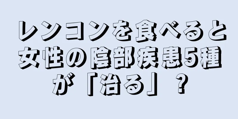 レンコンを食べると女性の陰部疾患5種が「治る」？