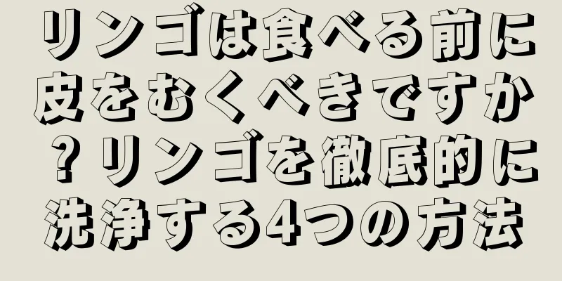 リンゴは食べる前に皮をむくべきですか？リンゴを徹底的に洗浄する4つの方法