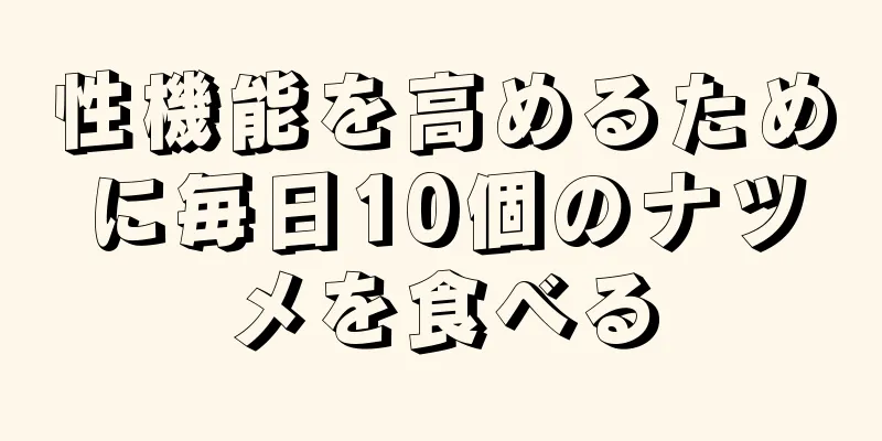 性機能を高めるために毎日10個のナツメを食べる