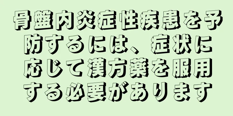 骨盤内炎症性疾患を予防するには、症状に応じて漢方薬を服用する必要があります