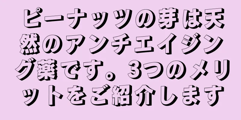 ピーナッツの芽は天然のアンチエイジング薬です。3つのメリットをご紹介します