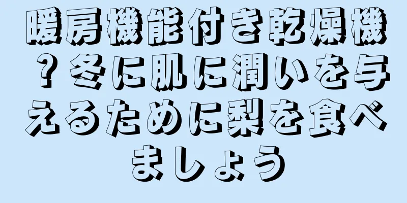 暖房機能付き乾燥機？冬に肌に潤いを与えるために梨を食べましょう