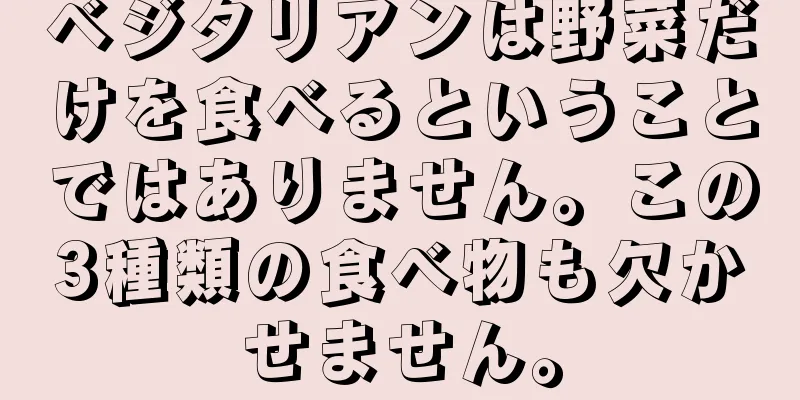 ベジタリアンは野菜だけを食べるということではありません。この3種類の食べ物も欠かせません。