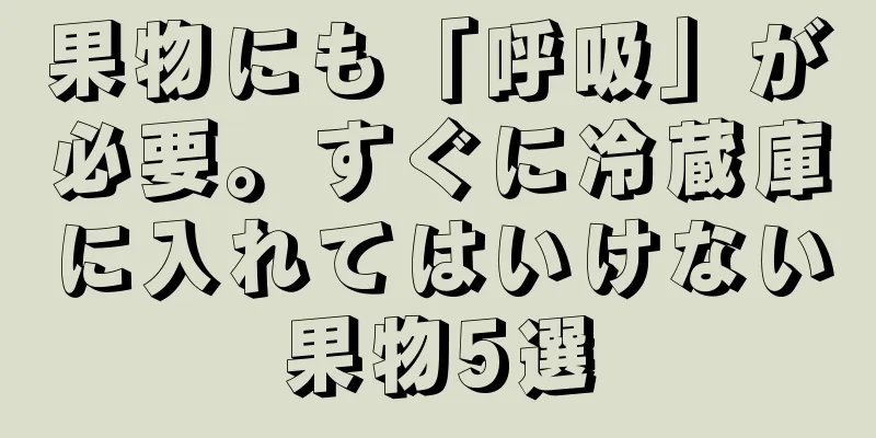 果物にも「呼吸」が必要。すぐに冷蔵庫に入れてはいけない果物5選