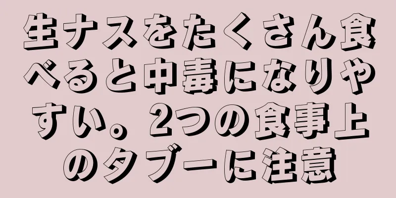 生ナスをたくさん食べると中毒になりやすい。2つの食事上のタブーに注意