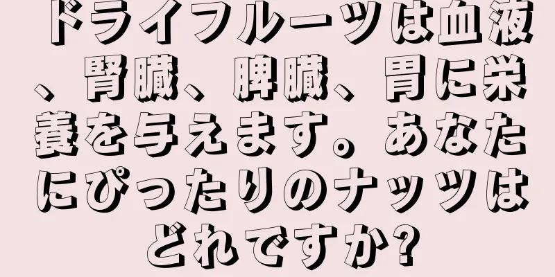 ドライフルーツは血液、腎臓、脾臓、胃に栄養を与えます。あなたにぴったりのナッツはどれですか?