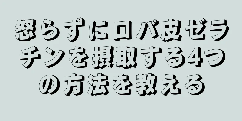 怒らずにロバ皮ゼラチンを摂取する4つの方法を教える